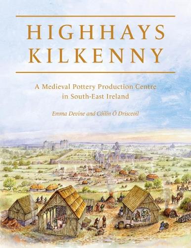 Highhays, Kilkenny: A Medieval Pottery Production Centre in South-East Ireland