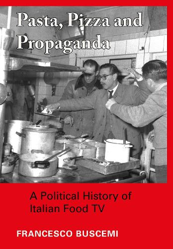 Pasta, Pizza and Propaganda: A Political History of Italian Food TV (Trajectories of Italian Cinema and Media)