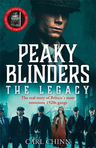 Peaky Blinders: The Legacy - The real story of Britain’s most notorious 1920s gangs: The follow-up to the Sunday Times Bestseller