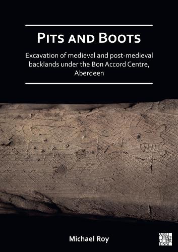 Pits and Boots: Excavation of Medieval and Post-medieval Backlands under the Bon Accord Centre, Aberdeen