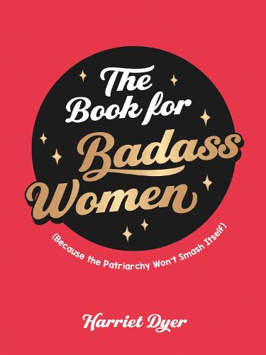 The Book for Badass Women: (Because the Patriarchy Won’t Smash Itself): An Empowering Guide to Life for Strong Women