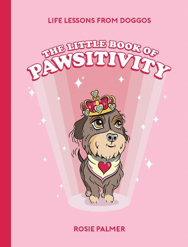 The Little Book of Pawsitivity: Pawsitive Vibes, Life Lessons and Happiness Hacks We Can Learn From Our Four-Legged Friends