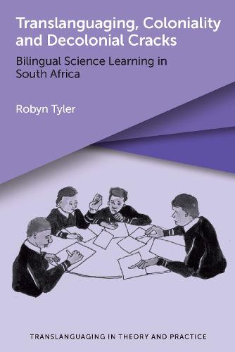 Translanguaging, Coloniality and Decolonial Cracks: Bilingual Science Learning in South Africa: 4 (Translanguaging in Theory and Practice)
