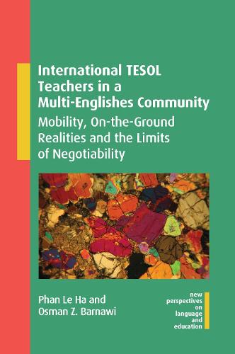 International TESOL Teachers in a Multi-Englishes Community: Mobility, On-the-Ground Realities and the Limits of Negotiability: 108 (New Perspectives on Language and Education)