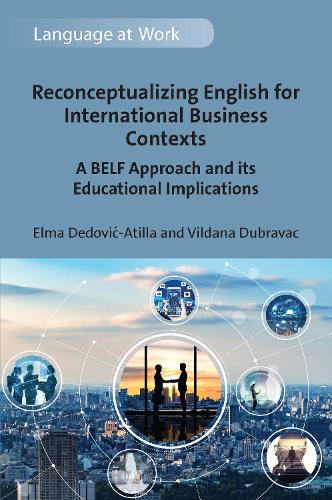 Reconceptualizing English for International Business Contexts: A BELF Approach and its Educational Implications: 7 (Language at Work)