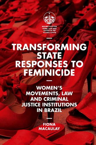 Transforming State Responses to Feminicide: Women’s Movements, Law and Criminal Justice Institutions in Brazil (Perspectives on Crime, Law and Justice in the Global South)
