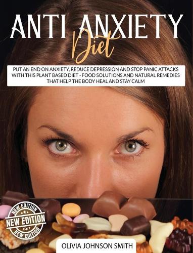 ANTI ANXIETY DIET: Put An End On Anxiety, Reduce Depression And Stop Panic Attacks With This Plant Based Diet - Food Solutions And Natural Remedies That Help The Body Heal And Stay Calm