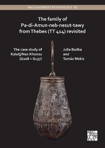 The Family of Pa-di-Amun-neb-nesut-tawy from Thebes (TT 414) Revisited: The Case Study of Kalutj/Nes-Khonsu (G108 + G137) (Archaeopress Egyptology)