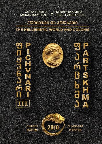 Pichvnari III: The Hellenistic World and Colchis (Pichvnari: Results of Excavations Conducted by the N. Berdzenishvili Batumi Research Institute Pichvnari Expedition 2010)