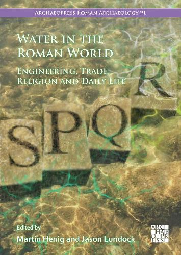 Water in the Roman World: Engineering, Trade, Religion and Daily Life (Archaeopress Roman Archaeology)
