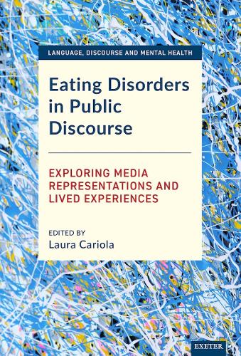 Eating Disorders in Public Discourse: Exploring Media Representations and Lived Experiences (Language, Discourse and Mental Health)