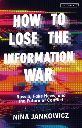 How to Lose the Information War: Russia, Fake News, and the Future of Conflict
