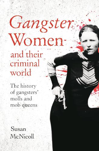 Gangster Women and Their Criminal World: The History of Gangsters' Molls and Mob Queens (True Criminals)