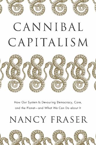 Cannibal Capitalism: How our System is Devouring Democracy, Care, and the Planet � and What We Can Do About It