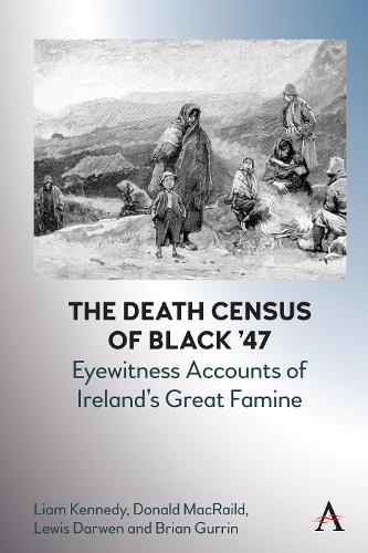 The Death Census of Black �47: Eyewitness Accounts of Ireland�s Great Famine: Eyewitness Accounts of Ireland�s Great Famine (Anthem Irish Studies)