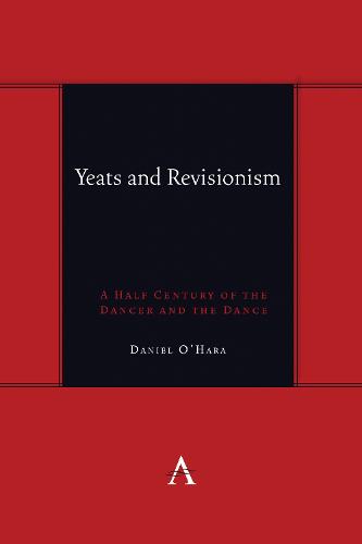 Yeats and Revisionism: A Half Century of the Dancer and the Dance (Anthem symploke Studies in Theory)