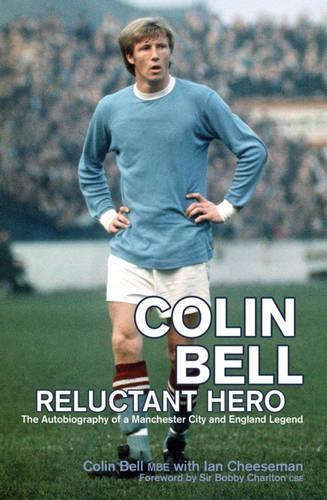 Colin Bell - Reluctant Hero: The Autobiography of a Manchester City and England Legend