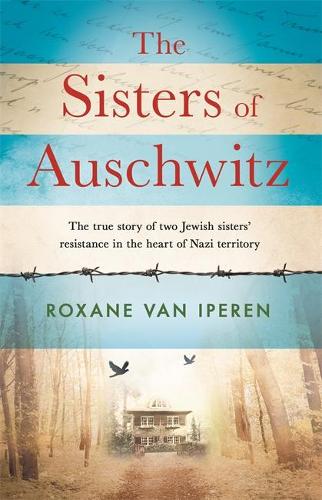 The Sisters of Auschwitz: The true story of two Jewish sisters’ resistance in the heart of Nazi territory