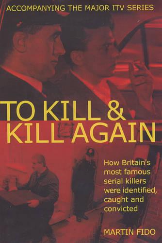 To Kill and Kill Again: How Britain's Most Famous Serial Killers Were Identified, Caught and Convicted