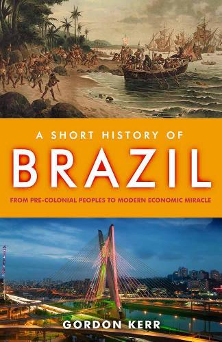 Short History of Brazil, A : From Pre-Colonial Peoples to Modern Economic Miracle