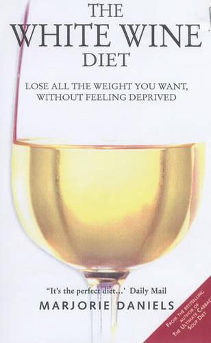 The White Wine Diet: Lose All the Weight You Want, without Feeling Deprived