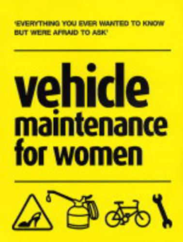 Vehicle Maintenance for Women: Everything You Ever Wanted to Know But Were Afraid to Ask