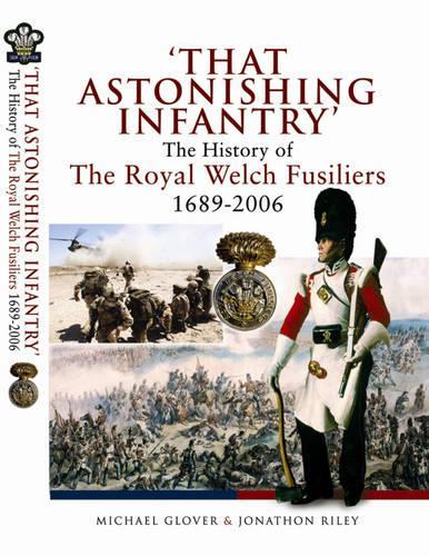 That Astonishing Infantry: the History of the Royal Welch Fusiliers 1689-2006