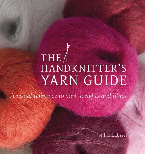 The Handknitter's Yarn Guide: A Visual Reference to Yarn Weights and Fibres