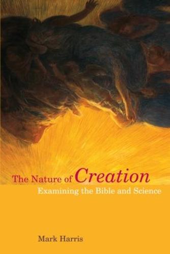 The Nature of Creation: Examining the Bible and Science (Biblical Challenges in the Contemporary World)
