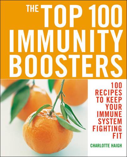 The Top 100 Immunity Boosters: 100 Recipes to Keep Your Immune System Fighting Fit