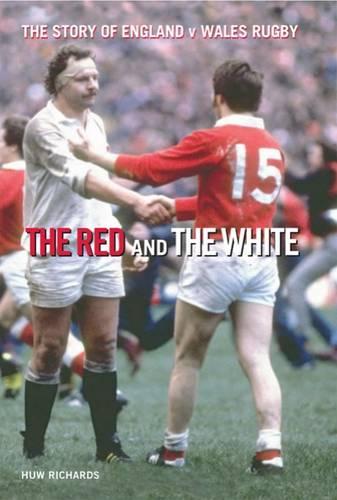 The Red and the White: A Story of England V Wales Rugby: A History of England V Wales Rugby