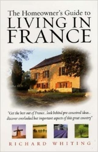 The Homeowner's Guide to Living in France (The Homeowner's Guide To...)
