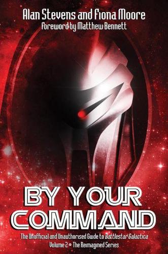 By Your Command Vol 2: The Unofficial and Unauthorised Guide to Battlestar Galactica: The Reimagined Series: Volume 2