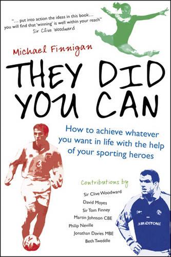 They Did You Can: How to achieve whatever you want in life with the help of your sporting heroes: Clive Woodward, David Moyes, Tom Finney, Martin Johnson, ...
