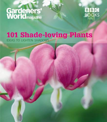 Gardeners' World: 101 Shade-loving Plants: Ideas to Light Up Shadows (Gardeners' World Magazine 101)