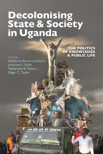 Decolonising State & Society in Uganda: The Politics of Knowledge & Public Life: 56 (Eastern Africa Series)