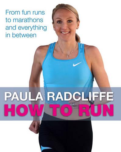 How to Run: From Fun Runs to Marathons and Everything in Between: All You Need to Know About Fun Runs, Marathons and Everything in Between