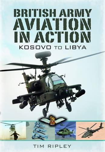 British Army Aviation in Action: Kosovo to Libya