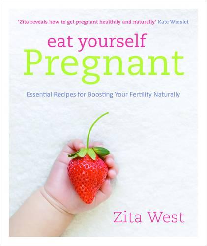 Eat Yourself Pregnant: Essential Recipes for Boosting Your Fertility Naturally