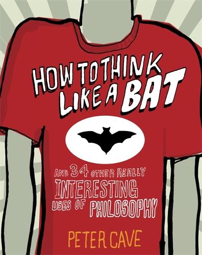 How to Think Like a Bat: And 34 Other Really Interesting Uses of Philosophy