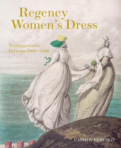 Regency Women's Dress: Techniques and Patterns 1800-1830