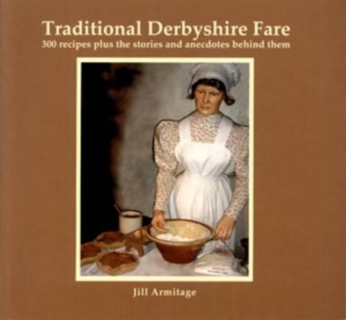 Traditional Derbyshire Fare: 300 Recipes Plus the Stories and Anecdotes Behind Them