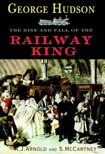 George Hudson: The Rise and Fall of the Railway King