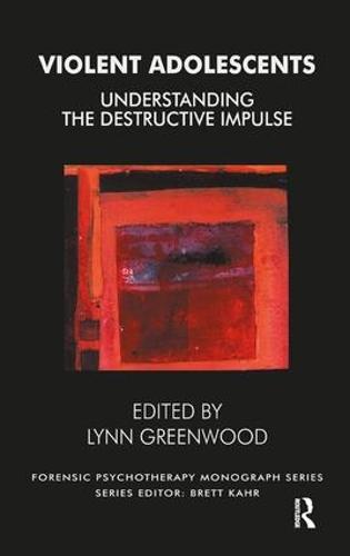 Violent Adolescents: Understanding the Destructive Impulse (The Forensic Psychotherapy Monograph Series)