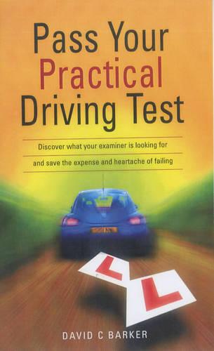 Pass Your Practical Driving Test: Discover what your examiner is looking for and save the expense and heartache of failing