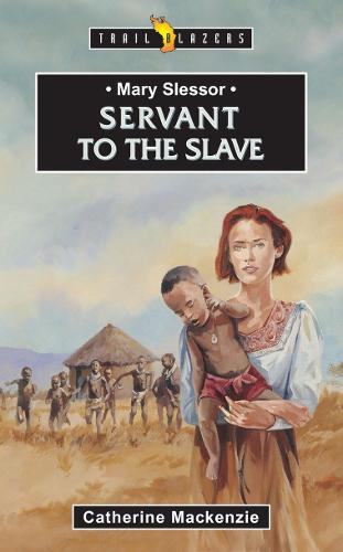 MARY SLESSOR; SERVANT TO THE SLAVE (Trail Blazers)