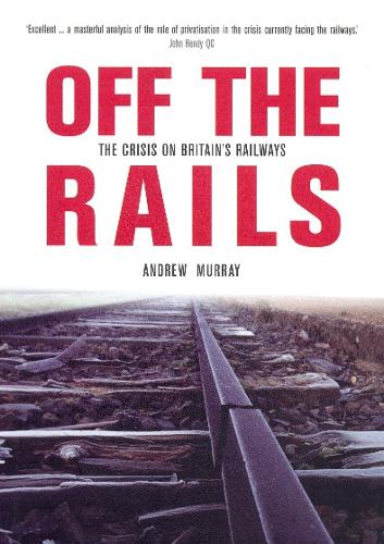 Off the Rails: The Crisis on Britain's Railways (Britain's Great Rail Crisis - Cause, Consequences and Cure)