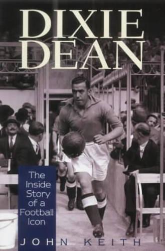 DIXIE DEAN: The Inside Story of a Football Icon