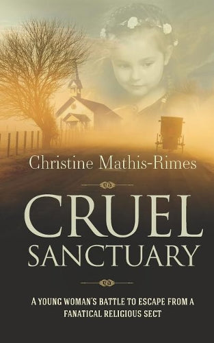 Cruel Sanctuary: A Young Woman's Battle to Escape from a Fanatical Religious Sect