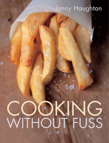 Cooking without Fuss: Stress-free Recipes for the Home-cook